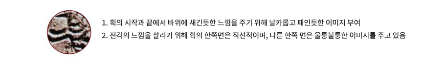 1. 획의 시작과 끝에서 바위에 새긴듯한 느낌을 주기 위해 날카롭고 패인듯한 이미지 부여 2. 전각의 느낌을 살리기 위해 획의 한쪽면은 직선적이며, 다른 한쪽 면은 울퉁불퉁한 이미지를 주고 있음